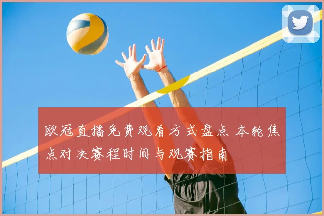 欧冠直播免费观看方式盘点 本轮焦点对决赛程时间与观赛指南