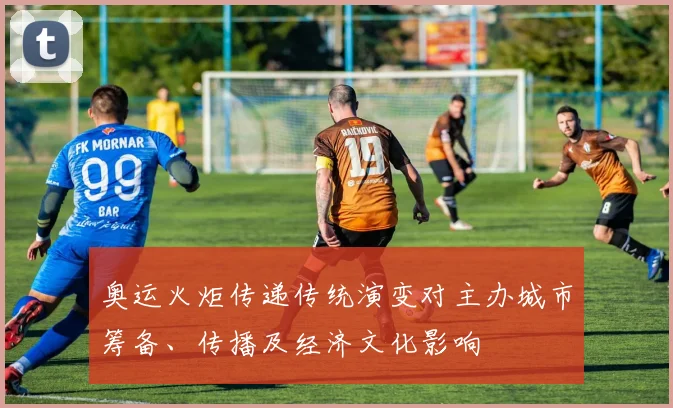 奥运火炬传递传统演变对主办城市筹备、传播及经济文化影响