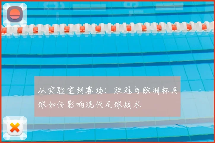 从实验室到赛场：欧冠与欧洲杯用球如何影响现代足球战术
