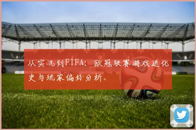 从实况到FIFA：欧冠联赛游戏进化史与玩家偏好分析。
