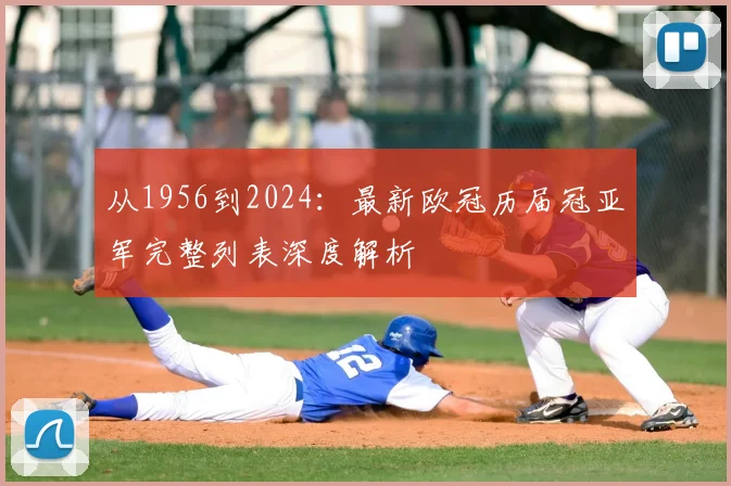 从1956到2024：最新欧冠历届冠亚军完整列表深度解析