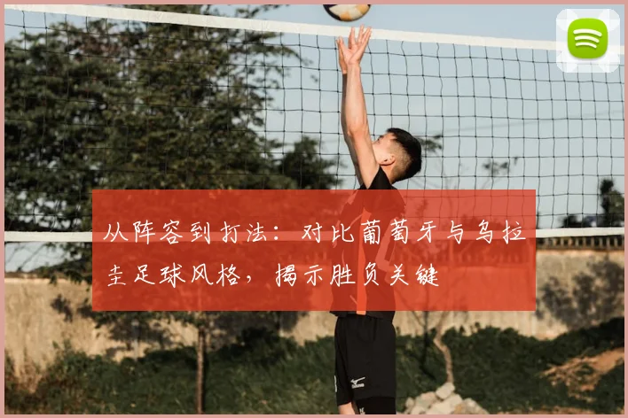 从阵容到打法：对比葡萄牙与乌拉圭足球风格，揭示胜负关键